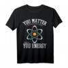 You Matter Then You Energy Chemie Physik Labor Chemiker T-Shirt – Lustiges Wissenschafts-Design für Chemie- und Physikliebhaber, perfekte Geschenkidee für Studenten und Forscher